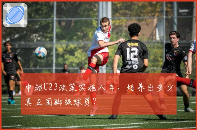 中超U23政策实施八年,培养出多少真正国脚级球员?
