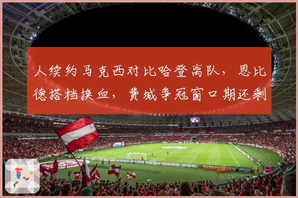 人续约马克西对比哈登离队,恩比德搭档换血,费城争冠窗口期还剩几年?