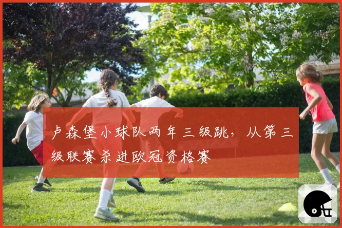 卢森堡小球队两年三级跳,从第三级联赛杀进欧冠资格赛