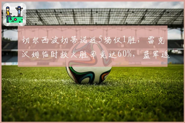 切尔西波切蒂诺近5场仅1胜，雷克汉姆临时救火胜率竟达60%，蓝军选帅再遭质疑