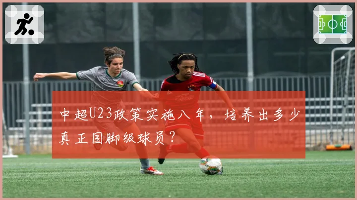 中超U23政策实施八年,培养出多少真正国脚级球员?