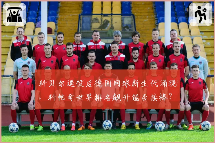 科贝尔退役后德国网球新生代涌现，科帕奇世界排名飙升能否接棒？