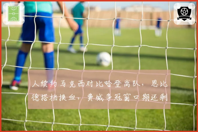 人续约马克西对比哈登离队,恩比德搭档换血,费城争冠窗口期还剩几年?